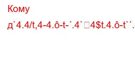 Кому д`4.4/t,4-4.-t-.4`4$t.4.-t`.4.`O